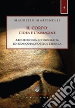 Il corpo: l'idea e l'immagine. Archeologia, iconografia ed iconodiagnostica etrusca