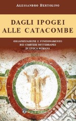 Dagli ipogei alle catacombe. Organizzazione e funzionamento dei cimiteri sotterranei in epoca romana libro