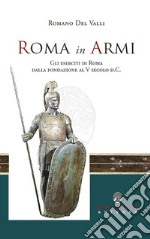 Roma in Armi. Gli eserciti di Roma dalla fondazione al V secolo d.C. libro