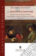 Il magnifico oratore. Ventisei lettere di Francesco Vettori a Goro Gheri e a Lorenzo de' Medici duca d'Urbino (1517-1518) libro