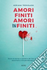 Amori finiti, amori infiniti. Storie di donne e uomini e dei loro amori raccontati a una psicoterapeuta libro