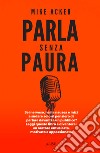 Parla senza paura. Sei nervoso, hai la nausea e inizi a sudare solo al pensiero di parlare in pubblico? Leggi questo libro e diventerai un oratore entusiasta, motivato e appassionato. libro