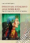 Insegnare l'italiano agli immigrati. Imparare insegnando: storia di un'esperienza libro di Oddi Baglioni Lavinia