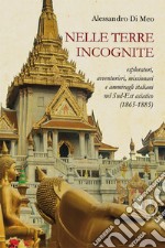 Nelle terre incognite. Esploratori, avventurieri, missionari e ammiragli italiani nel Sud-Est asiatico (1865-1885) libro