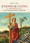 Il dono di Elena. Le Storie della Vera Croce nei cicli romani dal XIII al XVII secolo libro