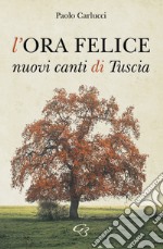 L'ora felice. Nuovi canti di Tuscia libro