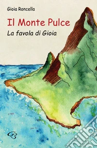 Il monte Pulce. La favola di Gioia. Ediz. illustrata libro