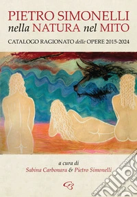 Nella natura e nel mito. Catalogo ragionato delle opere 2015-2024 libro