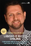 Libero e ricco online. Finalmente in Italia un business online etico per l'esperto che vuole cambiare vita libro