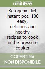 Ketogenic diet instant pot. 100 easy, delicious and healthy recipes to cook in the pressure cooker libro