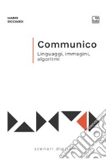 Communico. Linguaggi, immagini, algoritmi libro