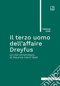 Il terzo uomo dell'Affaire Dreyfus. La vita romanzesca di Maurice-Henri Weil libro