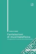 Fantalezioni di musimatefisica. Un approccio musicale alle scienze esatte libro