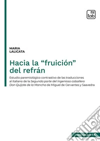 Hacia la "fruición" del refrán. Estudio paremiológico contrastivo de las traducciones al italiano de la segunda parte del Ingenioso caballero Don Quijote de la Mancha de Miguel de Cervantes y Saavedra libro