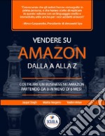 Vendere su Amazon dalla a alla z. Costruire un business su Amazon partendo da 0 in meno di 6 mesi. Nuova ediz. libro