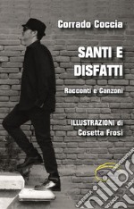 Santi e disfatti. Racconti e canzoni