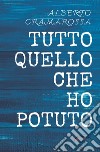 Tutto quello che ho potuto. Nuova ediz. libro di Cramarossa Alberto