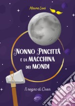 Il regno di Oxen. Nonno Pincitta e la macchina dei mondi. Nuova ediz. libro