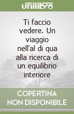 Ti faccio vedere. Un viaggio nell'al di qua alla ricerca di un equilibrio interiore libro