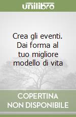 Crea gli eventi. Dai forma al tuo migliore modello di vita libro