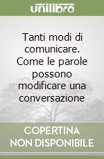 Tanti modi di comunicare. Come le parole possono modificare una conversazione