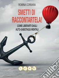 Smetti di raccontartela! Come liberarti dagli auto-sabotaggi mentali libro
