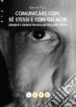 Comunicare con sé stessi e con gli altri. Strumenti e strategie per risolvere situazioni critiche libro