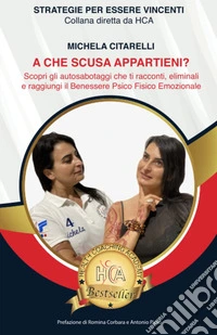 A che scusa appartieni? Scopri gli autosabotaggi che ti racconti, eliminali e raggiungi il benessere psicofisico libro