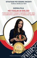 Ho voglia di dolce! Come soddisfare il bisogno di golosità in modo sano, ecosostenibile e gioioso con la pasticceria vegetale libro