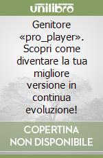 Genitore «pro_player». Scopri come diventare la tua migliore versione in continua evoluzione! libro