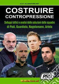 Costruire contropressione. Sviluppi tattici e analisi delle soluzioni delle squadre di Pioli, Guardiola, Nagelsmann, Arteta libro
