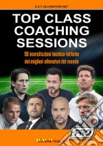 Top class coaching sessions. 50 esercitazioni tratte dalle sessioni di allenamento dei migliori allenatori del mondo libro