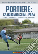 Portiere: sbagliando si im... para. Come correggere i 100 errori del portiere