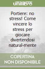 Portiere: no stress! Come vincere lo stress per giocare divertendosi natural-mente