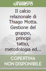 Il calcio relazionale di Thiago Motta. Gestione del gruppo, principi tattici, metodologia ed esercitazioni libro