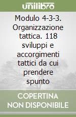 Modulo 4-3-3. Organizzazione tattica. 118 sviluppi e accorgimenti tattici da cui prendere spunto libro