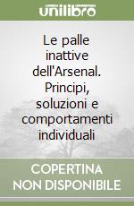Le palle inattive dell'Arsenal. Principi, soluzioni e comportamenti individuali libro