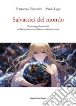 Salvatrici del mondo. Personaggi femminili nella fantascienza italiana contemporanea libro