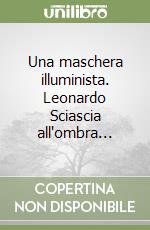 Una maschera illuminista. Leonardo Sciascia all'ombra... libro