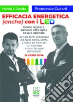 Efficacia energetica (anche) con i LED. Come rendere davvero efficiente casa e azienda senza farti bidonare da falsi consulenti, anche se non sei un tecnico e non lo vuoi diventare. A costo zero.