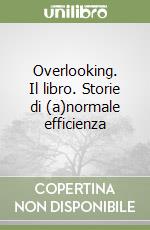 Overlooking. Il libro. Storie di (a)normale efficienza