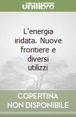 L'energia iridata. Nuove frontiere e diversi utilizzi libro