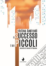 Il successo è dei piccoli. Raccolta di racconti d'impresa libro