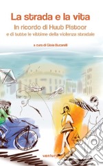 La strada e la vita. In ricordo di Huub Pistoor e di tutte le vittime della violenza stradale. Ediz. multilingue libro