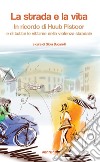 La strada e la vita. In ricordo di Huub Pistoor e di tutte le vittime della violenza stradale. Ediz. multilingue libro