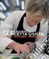 La ricetta giusta. Gusto passione tradizione libro