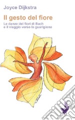 Il gesto del fiore. Le danze dei fioridi Bach e il viaggio verso la guarigione libro