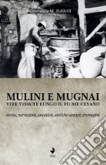 Mulini e mugnai. Vite vissute lungo il fiume Cesano. Storia, narrazioni, aneddoti, antiche usanze, immagini libro