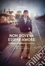 Non doveva essere amore. Da Pesaro a Melbourne (via L.A.). Ediz. italiana e inglese