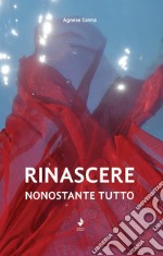 Rinascere, nonostante tutto